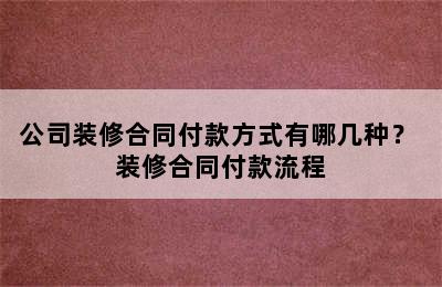 公司装修合同付款方式有哪几种？ 装修合同付款流程